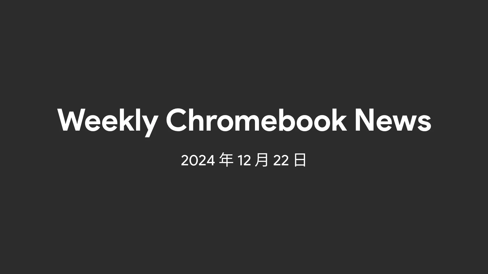 今週の Chromebook 関連ニュースまとめ - 2024年12月22日