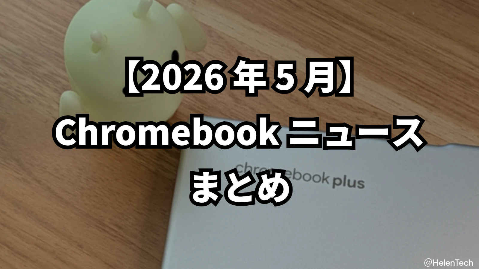 2026年5月の Chromebook ニュースまとめ。Googlebook 正式発表と Kompanio 540 搭載機の国内展開など