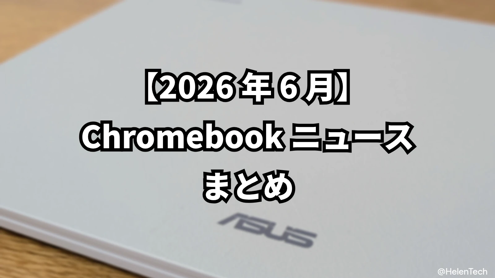 2026年6月の Chromebook ニュースまとめ。ASUS CM14 / CM15 の国内発売、今後の ChromeOS バージョン採番変更など