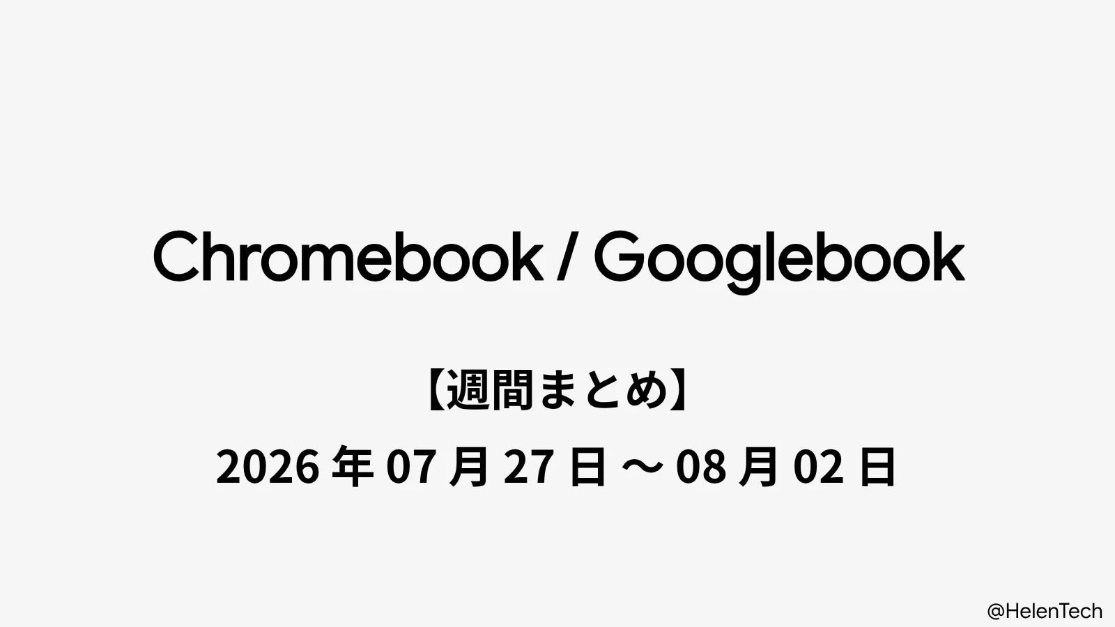 Chromebook・Googlebook 週間まとめ : 2026年7月27日〜8月2日