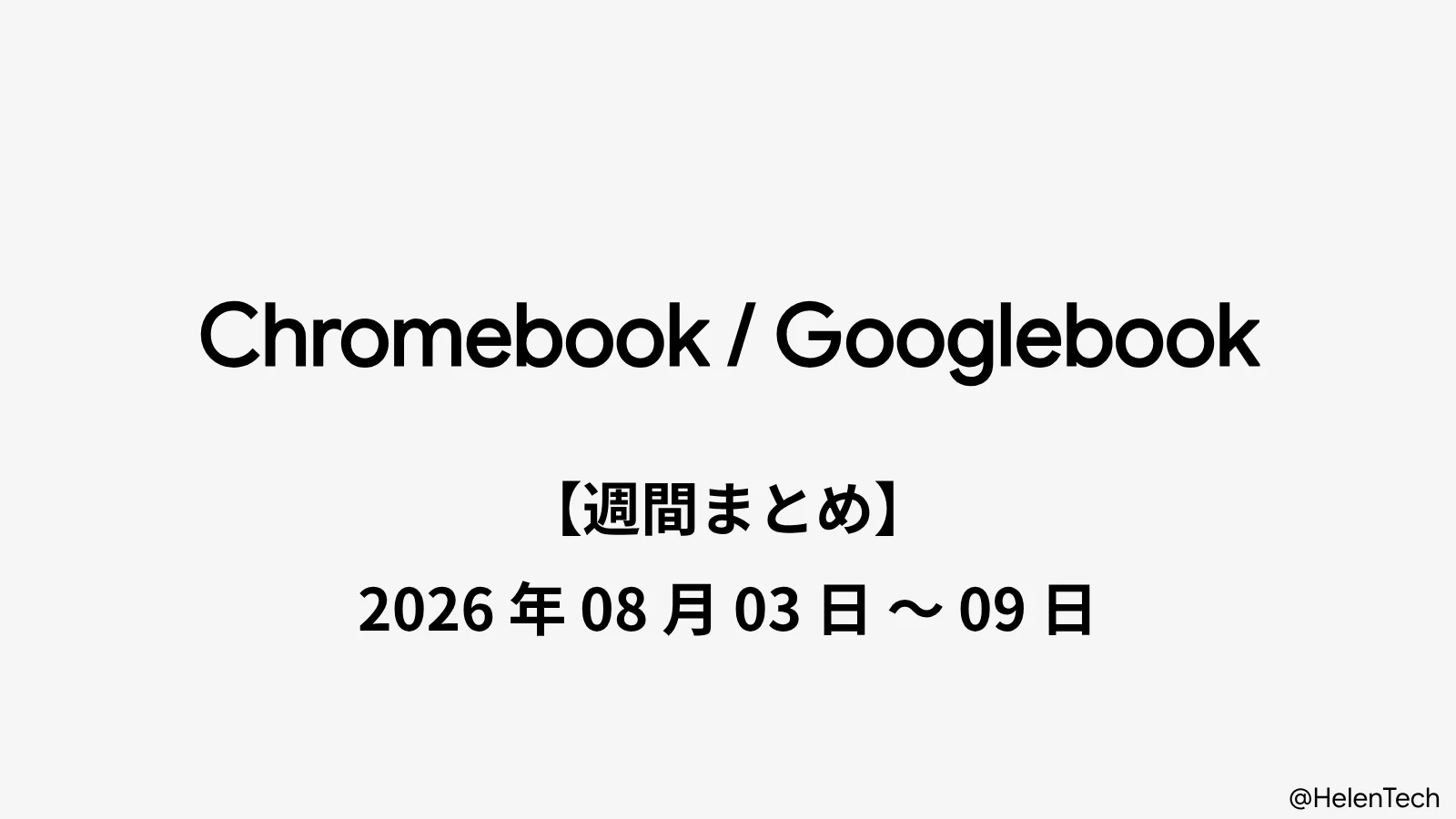Chromebook・Googlebook 週間まとめ : 2026年8月3日〜9日