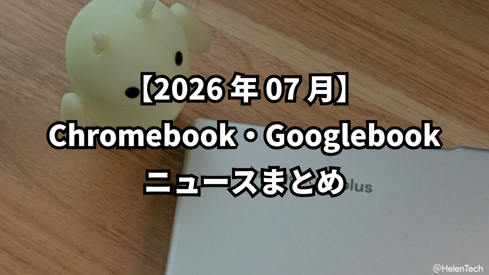 【2026 年 7 月】Chromebook・Googlebook のニュースまとめ